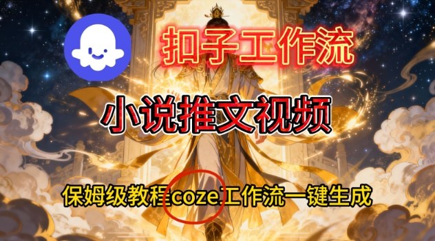 Coze扣子智能体工作流一键生成小说推文视频，保姆级搭建教学-海淘下载站
