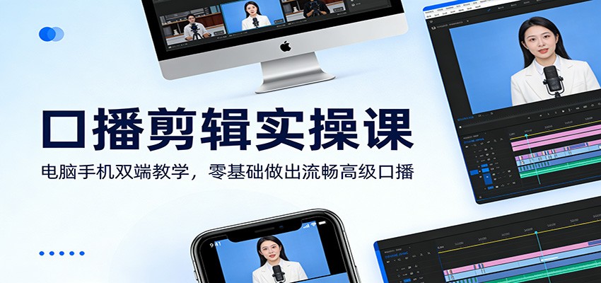 口播剪辑实操课：电脑手机双端教学，零基础做出流畅高级口播-海淘下载站