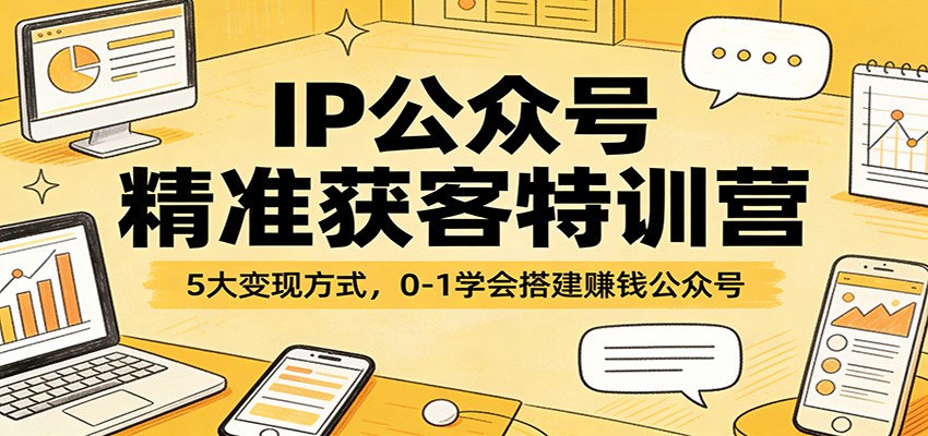 IP公众号精准获客特训营：5大变现方式，0-1学会搭建赚钱公众号-海淘下载站