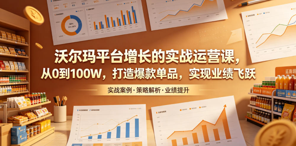 沃尔玛平台增长的实战运营课，从0到100W，打造爆款单品，实现业绩飞跃-海淘下载站