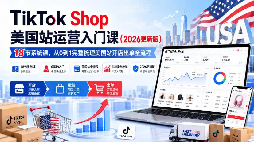TikTok Shop美国站运营入门课(2026更新版),18节系统课,,从0到1完整梳理美国站开店出单全流程-海淘下载站