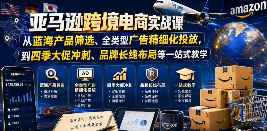 亚马逊跨境电商实战课,从蓝海产品筛选、全类型广告精细化投放,到四季大促冲刺、品牌长线布局等一站式教学(更新0831)-海淘下载站