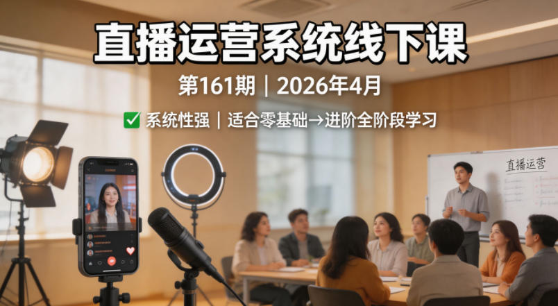 直播运营系统线下课第161期2026年4月，系统性强，适合零基础到进阶学习【录音+文档】-海淘下载站