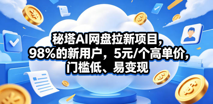 秘塔AI网盘拉新项目，98％的新用户，5元/个高单价，门槛低、易变现-海淘下载站