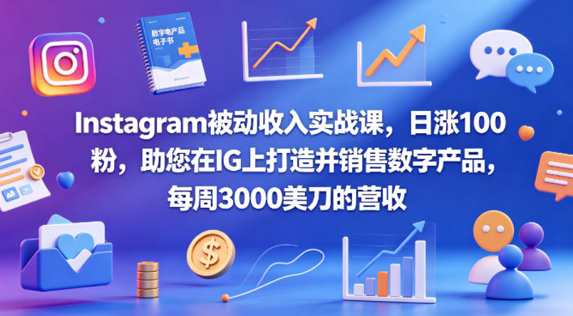 Instagram被动收入实战课，日涨100粉，助您在IG上打造并销售数字产品，每周3000美刀的营收【原创双语字幕】-海淘下载站