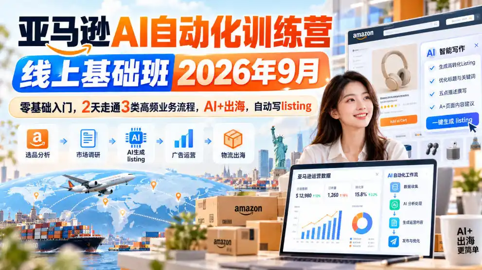 亚马逊AI自动化训练营线上基础班2026年9月,零基础入门,2天走通3类高频业务流程,AI+出海,自动写listing(更新1017)-海淘下载站