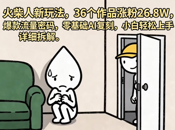 火柴人新玩法，36个作品涨粉26.8W，爆款流量密码，零基础AI复刻，小白轻松上手，详细拆解-海淘下载站