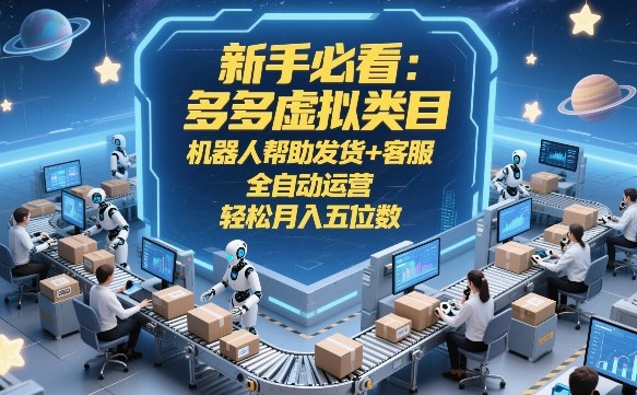 新手必看:多多虚拟类目,机器人帮助发货+客服,全自动运营,轻松月入五位数【揭秘】-海淘下载站