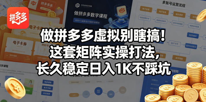 做拼多多虚拟别瞎搞！这套矩阵实操打法，长久稳定日入1K不踩坑【揭秘】-海淘下载站