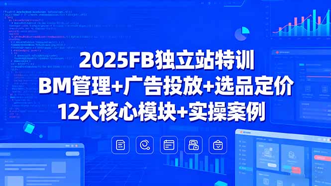 2025FB独立站特训，BM管理+广告投放+选品定价，12大核心模块+实操案例-海淘下载站