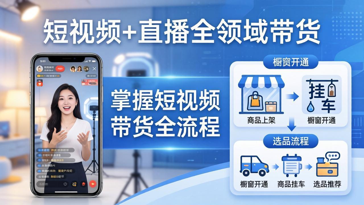 短视频+直播全领域带货-更新：掌握橱窗开通、挂车、选品、爆款文案改编等短视频带货全流程-海淘下载站