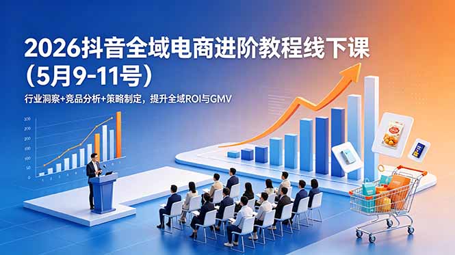 2026抖音全域电商进阶教程线下课(5月9-11号-海淘下载站