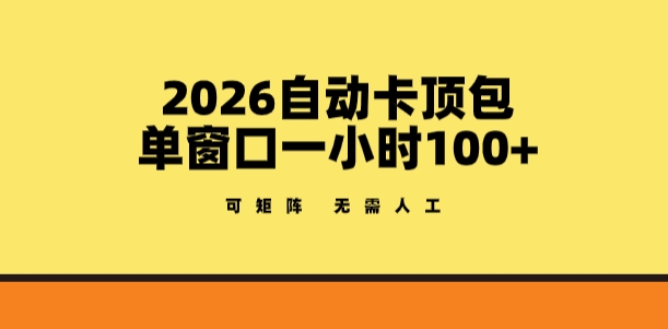 2026自动卡顶包玩法，单窗口一小时100+，可矩阵操作，无需人工【揭秘】-海淘下载站