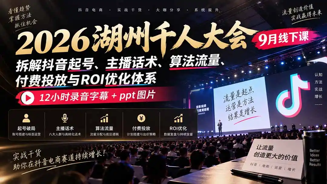 2026湖州千人大会9月线下课：拆解抖音起号、主播话术、算法流量、付费投放与ROI优化体系，12小时录音字幕+ppt图片-海淘下载站