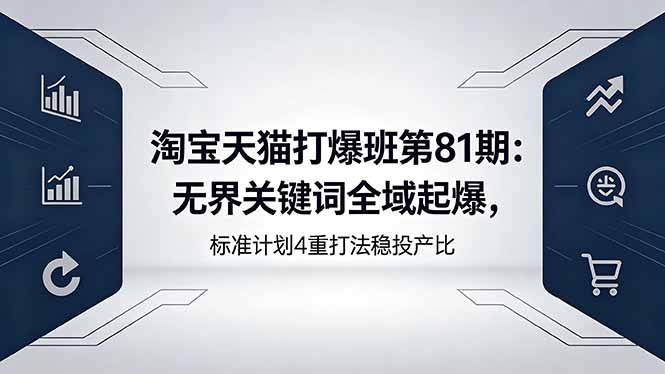 淘宝天猫打爆班第81期：无界关键词全域起爆，标准计划4重打法稳投产比-海淘下载站
