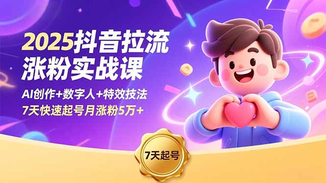 2025抖音拉流涨粉实战课，AI创作+数字人+特效技法，7天快速起号月涨粉5万+-海淘下载站