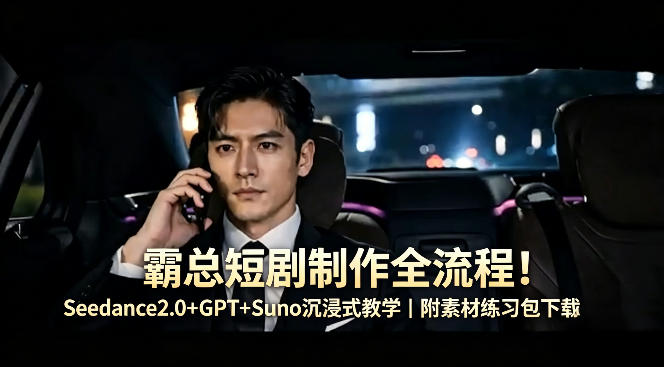 霸总短剧制作全流程！Seedance2.0+GPT+Suno沉浸式教学｜附素材练习包下载-海淘下载站