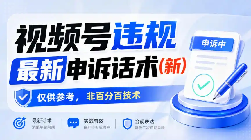 视频号违规最新申诉话术(新)，仅供参考，非百分百技术-海淘下载站