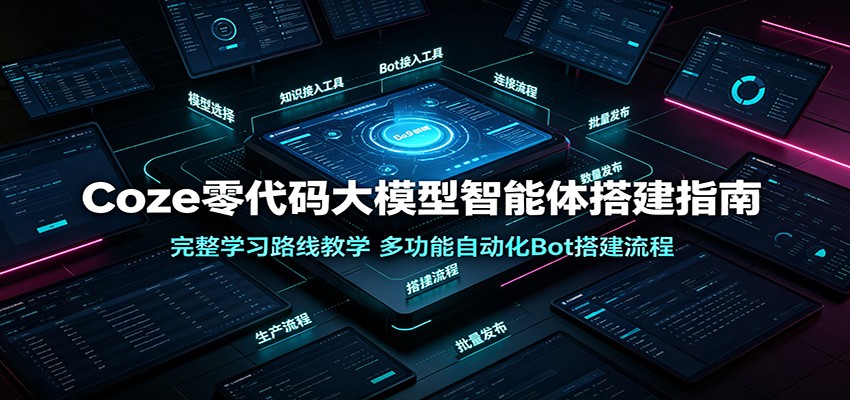 Coze零代码大模型智能体搭建指南：完整学习路线教学，多功能自动化Bot搭建流程-海淘下载站