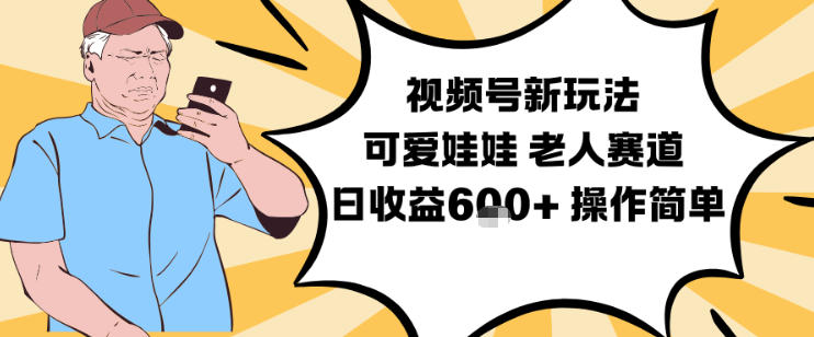 视频号新玩法,可爱娃娃视频制作教学,老人赛道,日收益6张+操作简单-海淘下载站