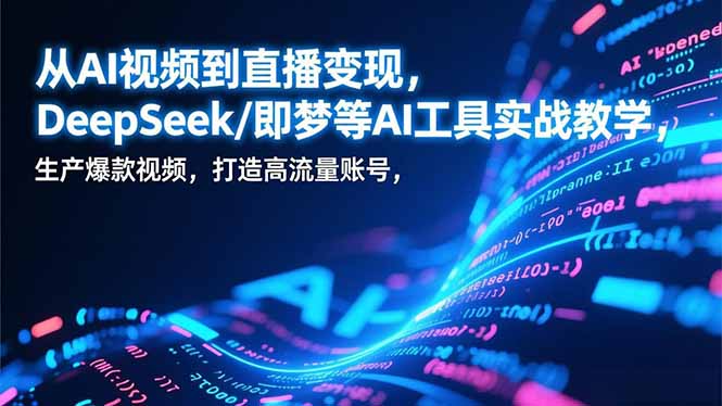从AI视频到直播变现，DeepSeek/即梦等AI工具实战教学，生产爆款视频，打造高流量账号-海淘下载站