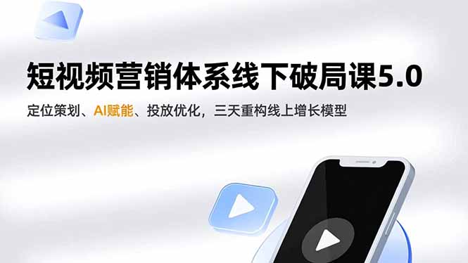 短视频营销体系线下破局课5.0,定位策划、AI赋能、投放优化,三天重构线上增长模型-海淘下载站