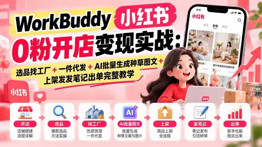 WorkBuddy小红书0粉开店变现实战：选品找工厂+一件代发+AI批量生成种草图文+上架发发笔记出单完整教学-海淘下载站