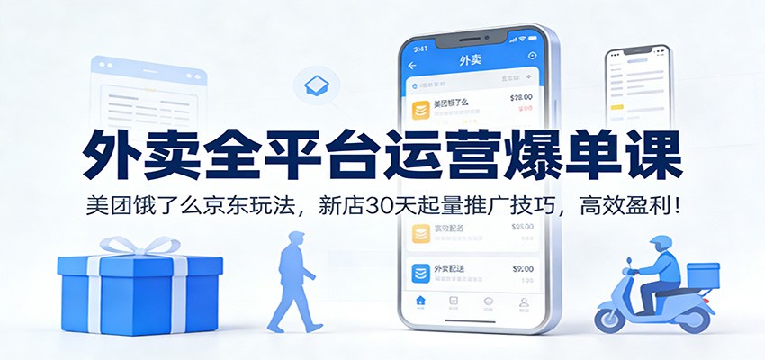 外卖全平台运营爆单课：美团饿了么京东玩法，新店30天起量推广技巧，高效盈利！-海淘下载站
