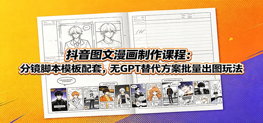抖音图文漫画制作课程：分镜脚本模板配套，无GPT替代方案批量出图玩法-海淘下载站