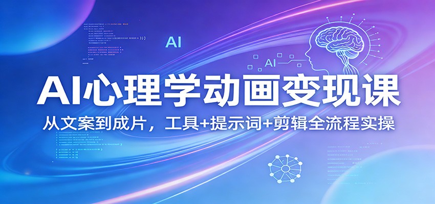 AI心理学动画变现课：从文案到成片，工具+提示词+剪辑全流程实操-海淘下载站