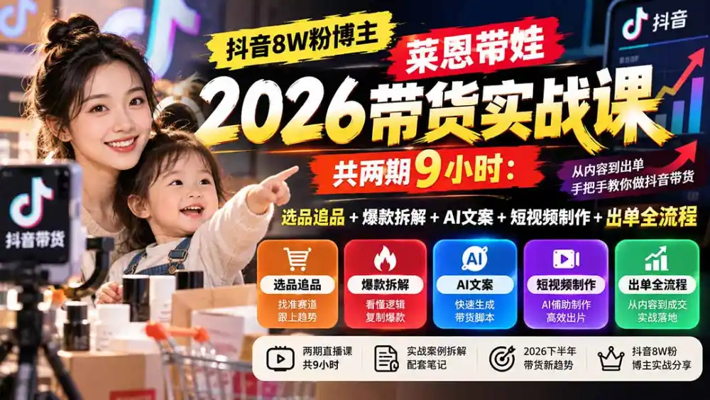 【无水印】抖音8W粉博主莱恩带娃2026带货实战课-共两期9小时：选品追品+爆款拆解+AI文案+短视频制作+出单全流程-海淘下载站