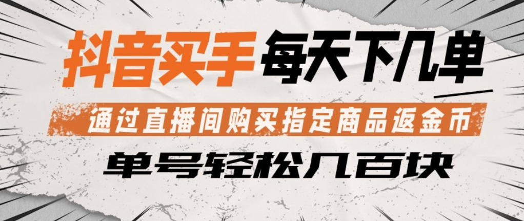 抖音买手通过直播间购买指定商品返金币，每天几单，轻松日入几张【揭秘】-海淘下载站