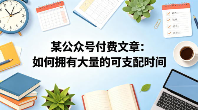 某公众号付费文章：如何拥有大量的可支配时间？-海淘下载站