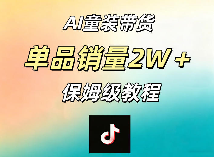 AI童装带货赛道，一部手机就可以操作，单品销量2w+【手把手教程】-海淘下载站