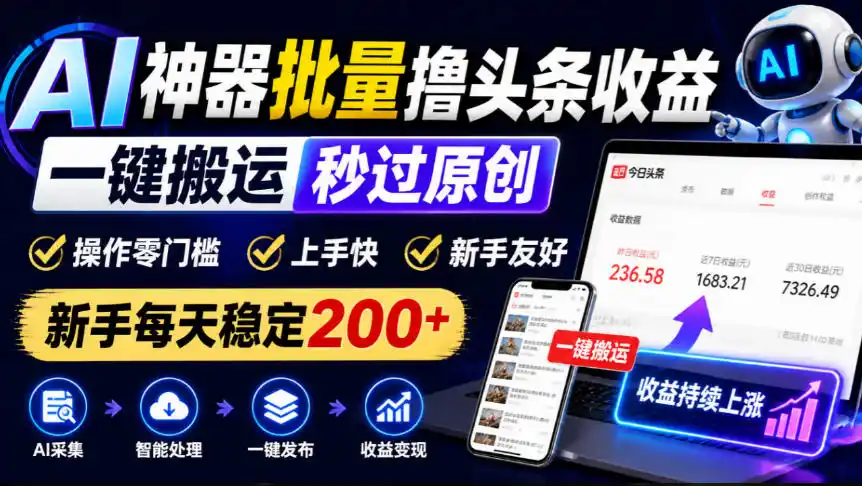AI神器批量撸头条收益,一键搬运秒过原创,操作零门槛上手快,新手每天稳定200+【揭秘】-海淘下载站