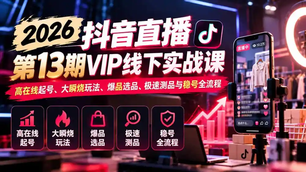 2026抖音直播第13期VIP线下实战课:高在线起号、大瞬烧玩法、爆品选品、极速测品与稳号全流程-海淘下载站