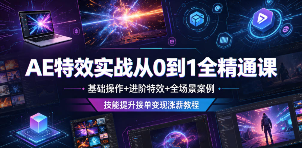 AE特效实战从0到1全精通课，基础操作+进阶特效+全场景案例，技能提升接单变现涨薪教程-海淘下载站