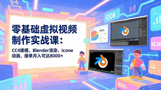 零基础虚拟视频制作实战课：CC4建模、Blender渲染、Iclone动画，接单月入可达8000+-海淘下载站