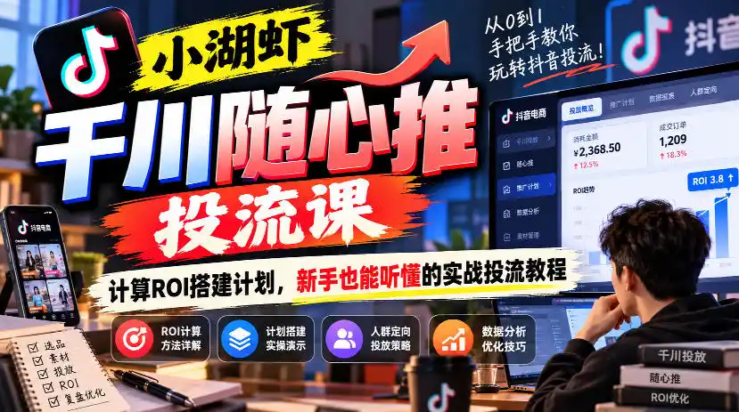 小湖虾千川随心推投流课，计算ROI搭建计划，新手也能听懂的实战投流教程-海淘下载站