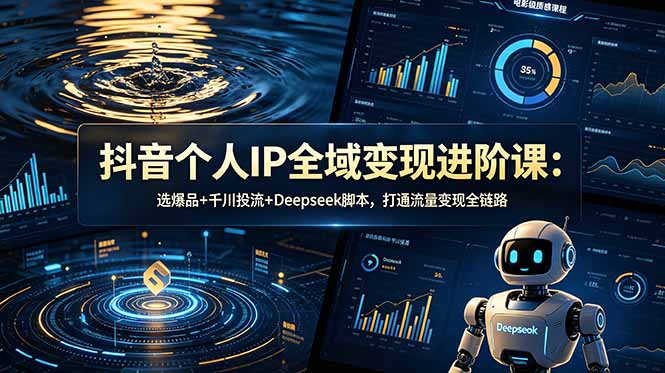 抖音个人IP全域变现进阶课-更新26年6月:选爆品+千川投流+Deepseek脚本,打通流量变现全链路-海淘下载站