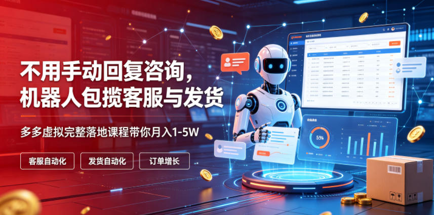 不用手动回复咨询,机器人包揽客服与发货,多多虚拟完整落地课程带你月入1-5W【揭秘】-海淘下载站