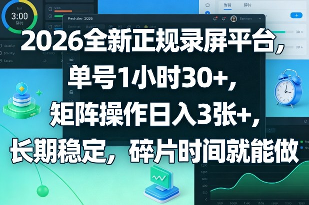 2026全新正规录屏平台，单号1小时30+，矩阵操作日入3张+，长期稳定，碎片时间就能做【揭秘】-海淘下载站