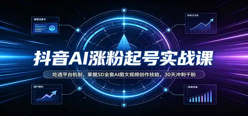抖音AI涨粉起号实战课：吃透平台机制，掌握SD全套AI图文视频创作技能，30天冲刺千粉-海淘下载站