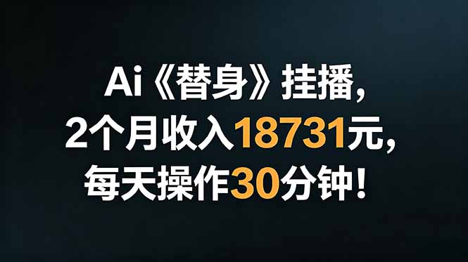Ai替身挂播,2个月收入18731元,每天操作30分钟!-海淘下载站