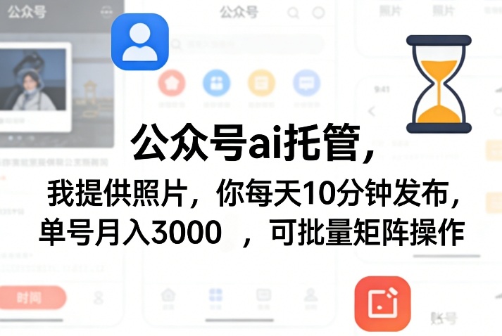 公众号ai托管,我提供照片,你每天10分钟发布,单号月入3000+,可批量矩阵操作【揭秘】-海淘下载站