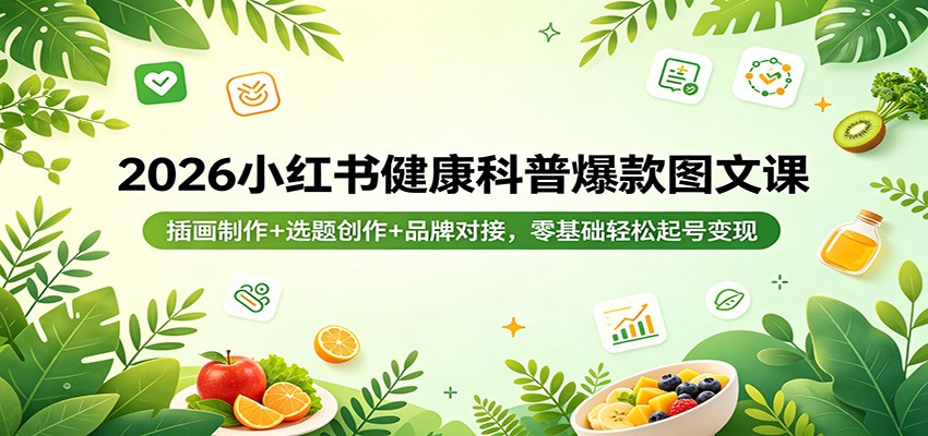2026小红书健康科普爆款图文课：插画制作+选题创作+品牌对接，零基础轻松起号变现-海淘下载站
