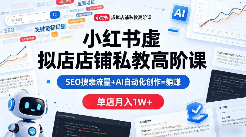小红书虚拟店铺私教高阶课，SEO搜索流量+AI自动化创作=躺賺，单店月入1W+-海淘下载站