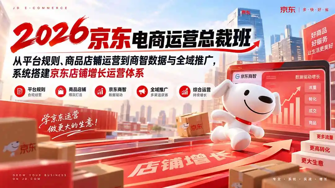 2026京东电商运营总裁班：从平台规则、商品店铺运营到商智数据与全域推广，系统搭建京东店铺增长运营体系-海淘下载站