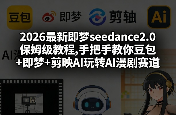 2026最新即梦seedance2.0保姆级教程,手把手教你豆包+即梦+剪映AI玩转AI漫剧赛道-海淘下载站