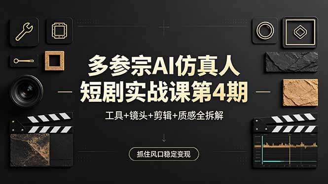多参宗AI仿真人短剧实战课第4期，工具+镜头+剪辑+质感全拆解，抓住风口稳定变现-海淘下载站